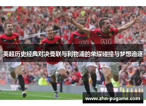 英超历史经典对决曼联与利物浦的荣耀碰撞与梦想追逐