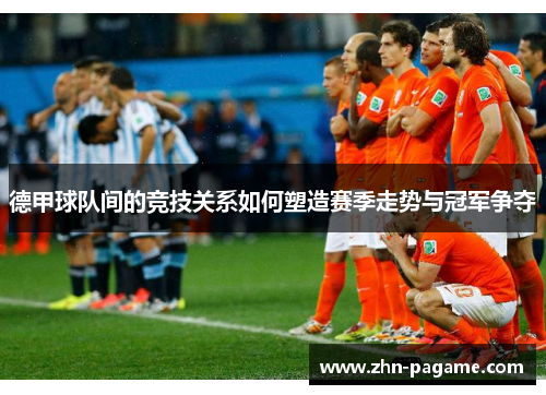 德甲球队间的竞技关系如何塑造赛季走势与冠军争夺