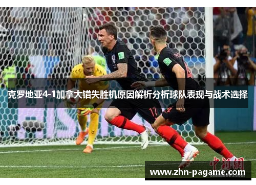 克罗地亚4-1加拿大错失胜机原因解析分析球队表现与战术选择