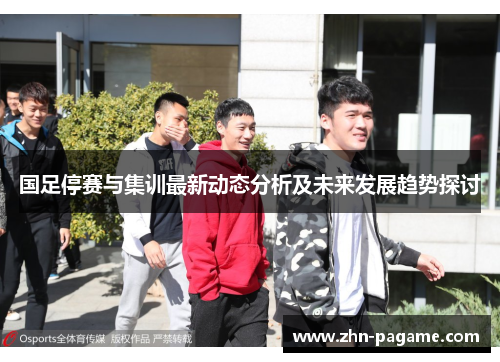 国足停赛与集训最新动态分析及未来发展趋势探讨