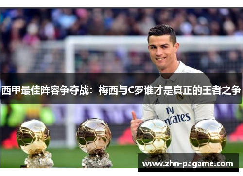 西甲最佳阵容争夺战：梅西与C罗谁才是真正的王者之争