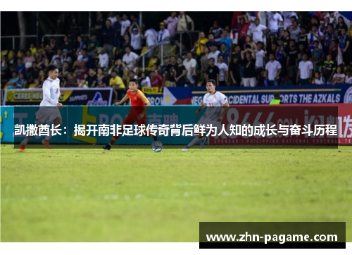凯撒酋长：揭开南非足球传奇背后鲜为人知的成长与奋斗历程