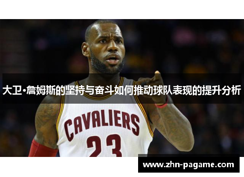 大卫·詹姆斯的坚持与奋斗如何推动球队表现的提升分析