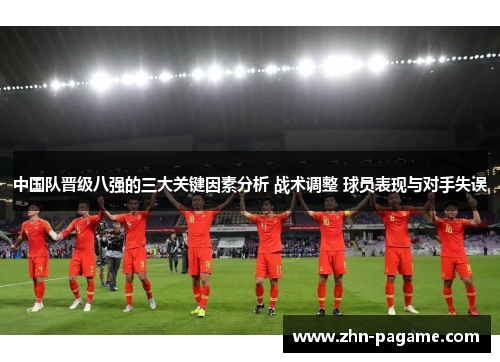 中国队晋级八强的三大关键因素分析 战术调整 球员表现与对手失误