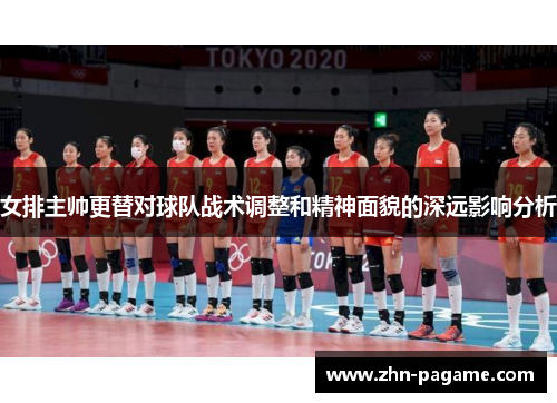 女排主帅更替对球队战术调整和精神面貌的深远影响分析