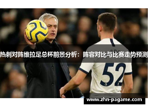 热刺对阵维拉足总杯前景分析：阵容对比与比赛走势预测