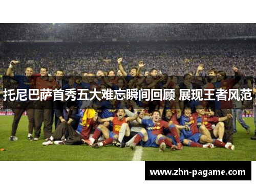 托尼巴萨首秀五大难忘瞬间回顾 展现王者风范