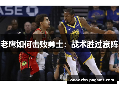 老鹰如何击败勇士：战术胜过豪阵
