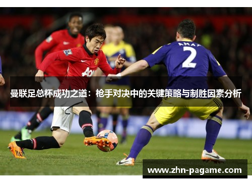 曼联足总杯成功之道：枪手对决中的关键策略与制胜因素分析