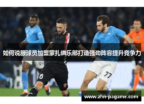 如何说服球员加盟蒙扎俱乐部打造强劲阵容提升竞争力