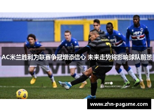 AC米兰胜利为联赛争冠增添信心 未来走势将影响球队前景