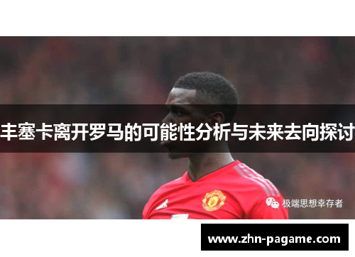 丰塞卡离开罗马的可能性分析与未来去向探讨