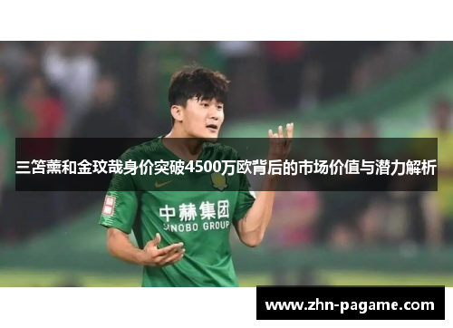 三笘薰和金玟哉身价突破4500万欧背后的市场价值与潜力解析