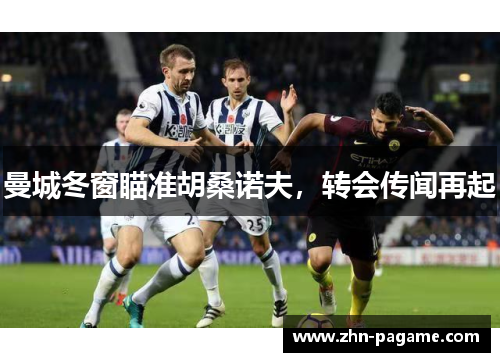曼城冬窗瞄准胡桑诺夫，转会传闻再起