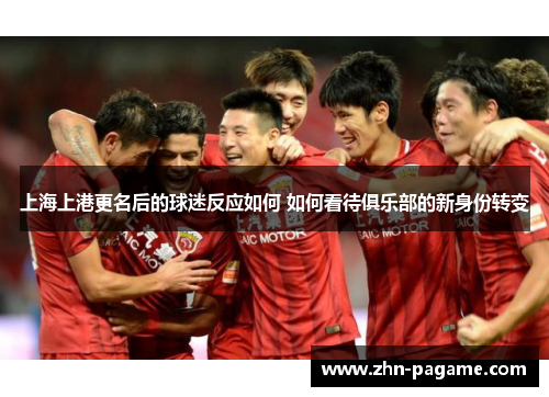 上海上港更名后的球迷反应如何 如何看待俱乐部的新身份转变