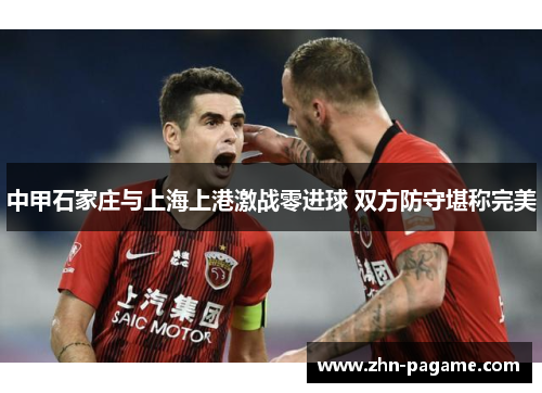 中甲石家庄与上海上港激战零进球 双方防守堪称完美