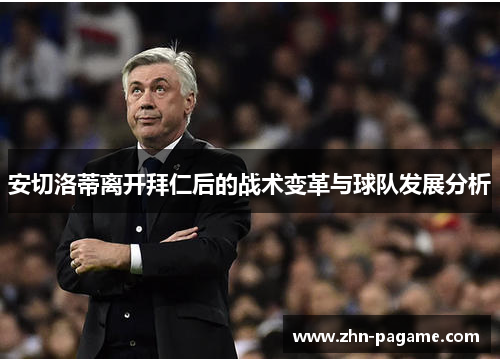 安切洛蒂离开拜仁后的战术变革与球队发展分析