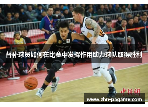 替补球员如何在比赛中发挥作用助力球队取得胜利