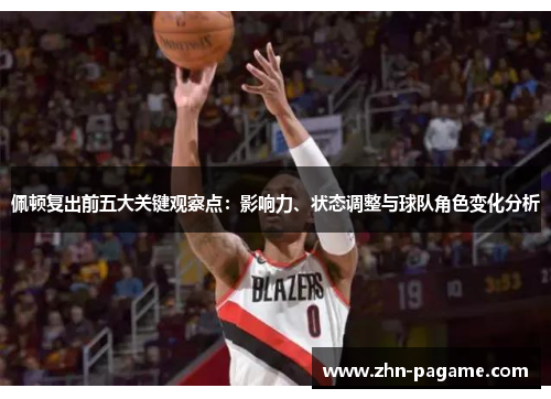 佩顿复出前五大关键观察点：影响力、状态调整与球队角色变化分析