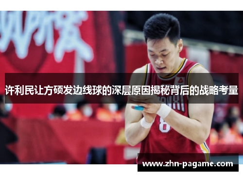 许利民让方硕发边线球的深层原因揭秘背后的战略考量