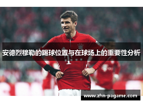 安德烈穆勒的踢球位置与在球场上的重要性分析