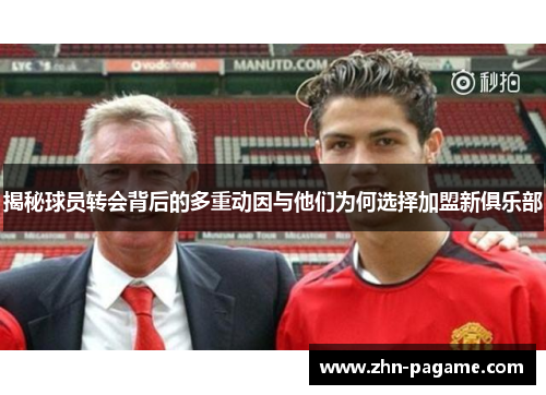 揭秘球员转会背后的多重动因与他们为何选择加盟新俱乐部