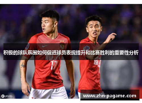 积极的球队氛围如何促进球员表现提升和比赛胜利的重要性分析