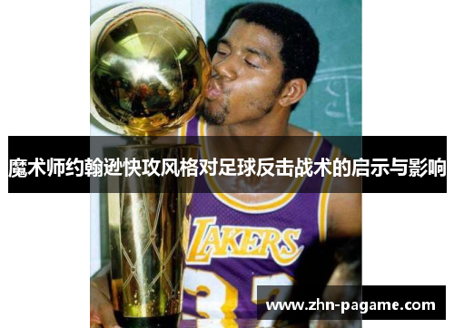 魔术师约翰逊快攻风格对足球反击战术的启示与影响