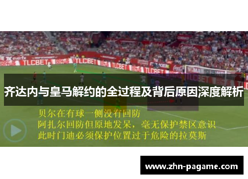 齐达内与皇马解约的全过程及背后原因深度解析