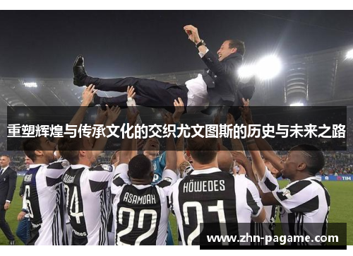 重塑辉煌与传承文化的交织尤文图斯的历史与未来之路