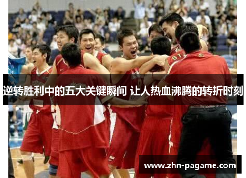 逆转胜利中的五大关键瞬间 让人热血沸腾的转折时刻