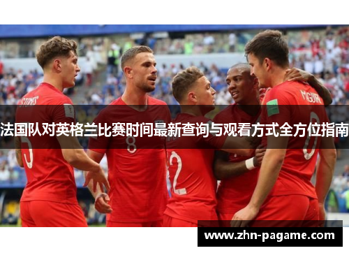 法国队对英格兰比赛时间最新查询与观看方式全方位指南