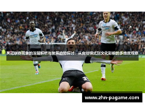 英冠联赛现象的深层解析与发展趋势探讨：从竞技模式到文化影响的多维度观察