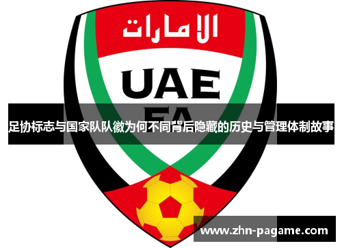 足协标志与国家队队徽为何不同背后隐藏的历史与管理体制故事