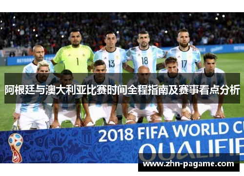 阿根廷与澳大利亚比赛时间全程指南及赛事看点分析