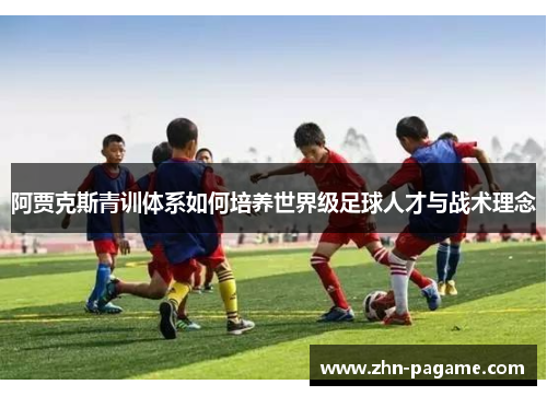 阿贾克斯青训体系如何培养世界级足球人才与战术理念