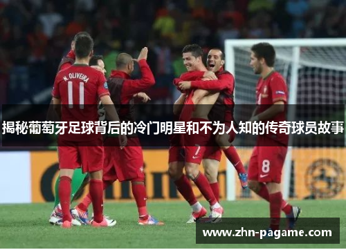 揭秘葡萄牙足球背后的冷门明星和不为人知的传奇球员故事