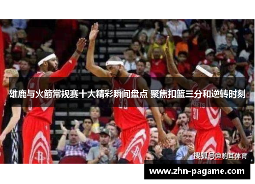 雄鹿与火箭常规赛十大精彩瞬间盘点 聚焦扣篮三分和逆转时刻