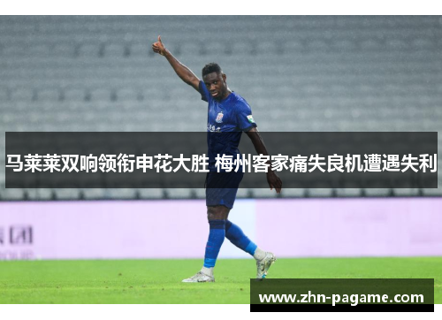 马莱莱双响领衔申花大胜 梅州客家痛失良机遭遇失利