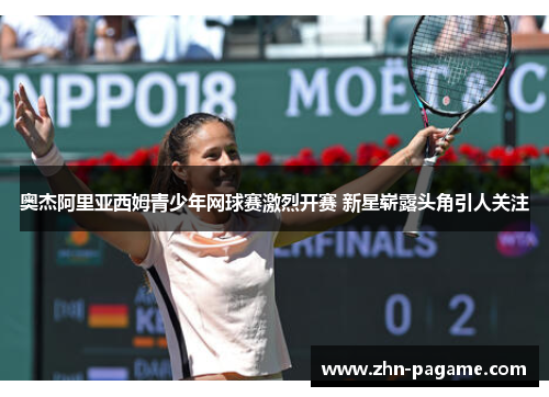 奥杰阿里亚西姆青少年网球赛激烈开赛 新星崭露头角引人关注