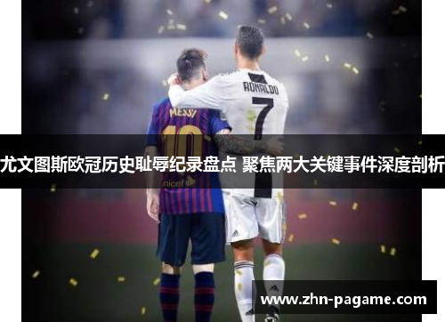 尤文图斯欧冠历史耻辱纪录盘点 聚焦两大关键事件深度剖析 尤文图斯欧冠历史耻辱纪录盘点 聚焦两大关键事件深度剖析