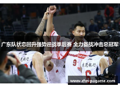 广东队状态回升强势迎战季后赛 全力备战冲击总冠军