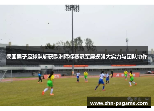 德国男子足球队斩获欧洲锦标赛冠军展现强大实力与团队协作