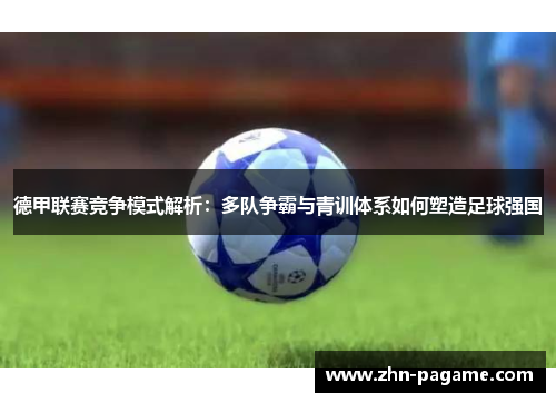 德甲联赛竞争模式解析：多队争霸与青训体系如何塑造足球强国