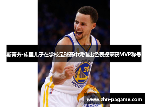 斯蒂芬·库里儿子在学校足球赛中凭借出色表现荣获MVP称号