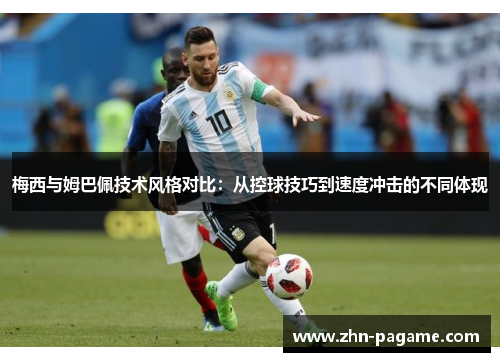 梅西与姆巴佩技术风格对比：从控球技巧到速度冲击的不同体现
