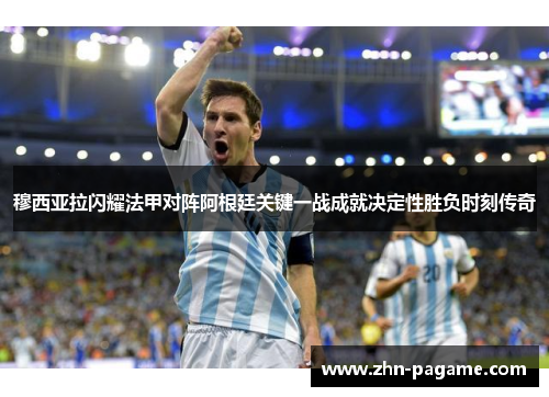 穆西亚拉闪耀法甲对阵阿根廷关键一战成就决定性胜负时刻传奇 穆西亚拉闪耀法甲对阵阿根廷关键一战成就决定性胜负时刻传奇