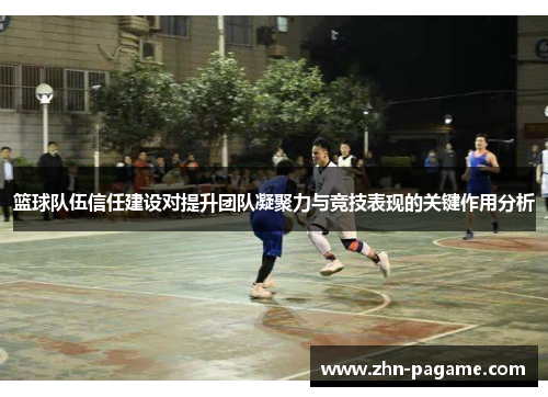 篮球队伍信任建设对提升团队凝聚力与竞技表现的关键作用分析