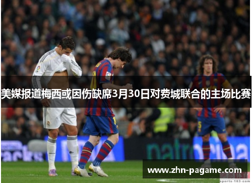 美媒报道梅西或因伤缺席3月30日对费城联合的主场比赛