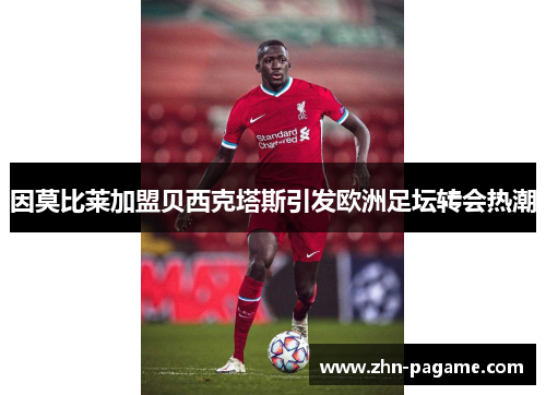 因莫比莱加盟贝西克塔斯引发欧洲足坛转会热潮 因莫比莱加盟贝西克塔斯引发欧洲足坛转会热潮